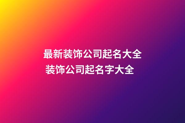 最新装饰公司起名大全 装饰公司起名字大全-第1张-公司起名-玄机派